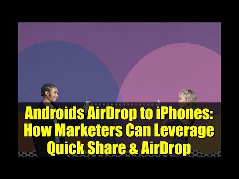 Androids AirDrop to iPhones: How Marketers Can Leverage Quick Share & AirDrop