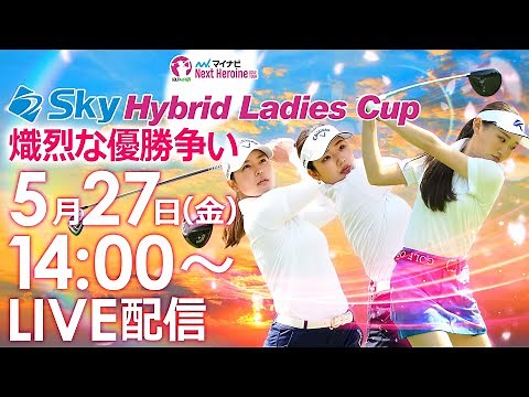 【5/27(金)14時00分〜YouTubeLIVE配信 後半戦】マイナビネクストヒロインゴルフツアー第4戦 Sky Hybrid Ladies Cup 熾烈な優勝争いLIVE！