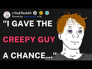 "I gave the creepy guy a chance..." (r/AskReddit)