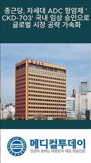 [메디컬투데이 - 쇼츠뉴스] 종근당, 차세대 ADC 항암제 'CKD 703' 국내 임상 승인으로 글로벌 시장 공략 가속