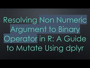 Resolving Non Numeric Argument to Binary Operator in R: A Guide to Mutate Using dplyr
