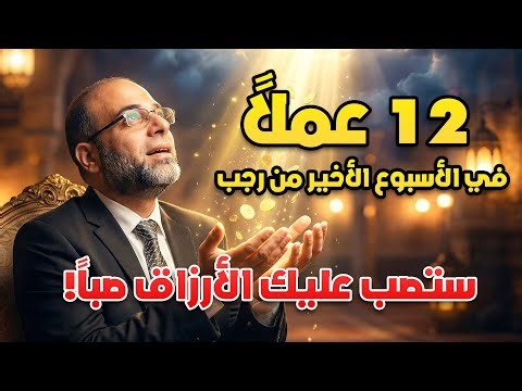 12 عملاً في الأسبوع الأخير من رجب ستصب عليك الأرزاق صباً! لا تضيع الفرصة الأخيرة!