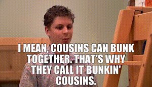 I mean, cousins can bunk together. That's why they call it bunkin' cousins.