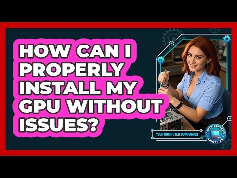 How Can I Properly Install My GPU Without Issues? - Your Computer Companion