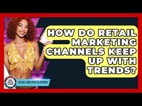 How Do Retail Marketing Channels Keep Up With Trends? - Retail Employee Playbook