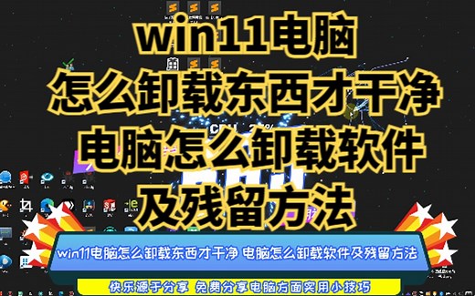 win11电脑怎么卸载东西才干净 电脑怎么卸载软件及残留方法