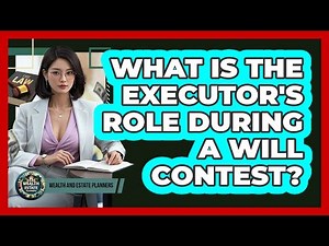 What Is The Executor's Role During A Will Contest? - Wealth and Estate Planners