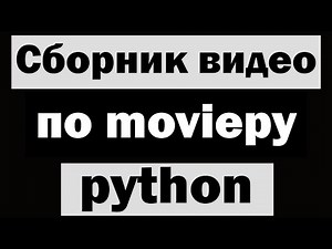 Сборник видео по модулю moviepy python (питон)