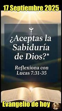 EVANGELIO 17 SEPTIEMBRE 2025 1709 ¿Aceptas la Sabiduría de Dios? en Lucas 7:31-35
