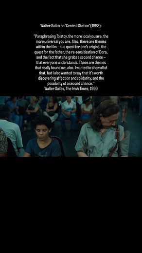 Walter Salles on 'Central Station' (1998): "Paraphrasing Tolstoy, the more local you are, the more universal you are. Also, there are themes within the film — the quest for one’s origins, the quest for the father, the re‑sensitisation of Dora, and the fact that she grabs a second chance — that everyone understands. These are themes that really hound me, also. I wanted to show all of that, but I also wanted to say that it’s worth discovering affection and solidarity, and the possibility of a seco