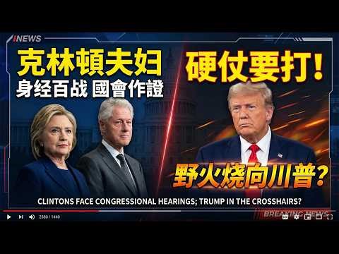 克林顿夫妇身经百战 国会作证有硬仗要打 野火烧向川普？