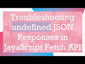 Troubleshooting undefined JSON Responses in JavaScript Fetch API