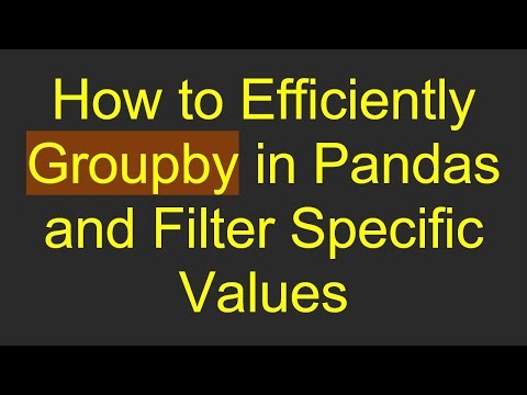 How to Efficiently Groupby in Pandas and Filter Specific Values