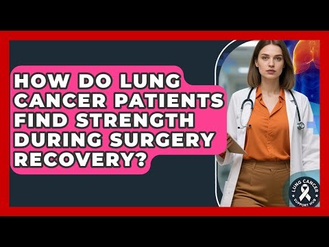 How Do Lung Cancer Patients Find Strength During Surgery Recovery? - Lung Cancer Support Hub