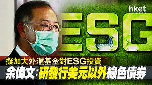 【ESG】余偉文：金管局擬加大外匯基金投資ESG、研發行美元以外綠色債券