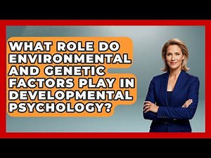 What Role Do Environmental and Genetic Factors Play in Developmental Psychology?