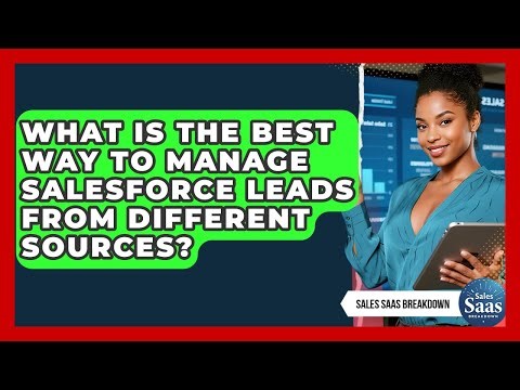 What Is The Best Way To Manage Salesforce Leads From Different Sources? - Sales Saas Breakdown