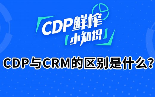 客户数据中台（CDP)知识科普：CDP和CRM的区别是什么？
