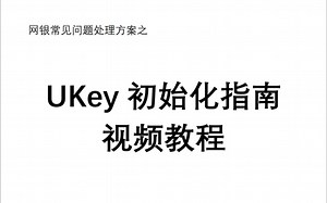 网银常见问题处理方案之“UKey初始化指南视频教程”