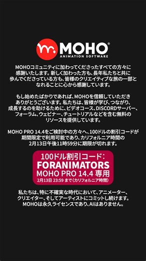 Mohoアニメーションソフトウェア on Instagram: "Mohoコミュニティに参加してくださった皆さんに感謝いたします。新しく加わった方のために、チュートリアルやビデオ、コミュニティスペースなど、制作を始めるのに役立つ無料リソースを豊富にご用意しています。 ⚠️ Moho Pro 14.4の100ドル割引コード「FORANIMATORS」は、2月13日 午後11時59分（カリフォルニア時間）までご利用いただけます。 Mohoは、アーティストのための買い切り型ソフトウェアです。サブスクなし、AI不使用を貫いています。 www.moho.jp #mohoanimation #adobeanimate #animate #adobe #割引クーポン"