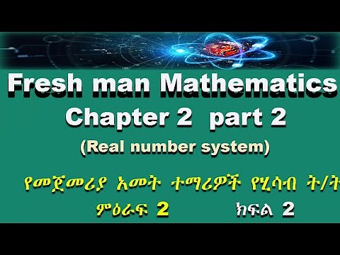 Fresh man mathematics chapter 2 part 2 (Real number system)የመጀመሪያ አመት ተማሪዎች የሂሳብ ት/ት ምዕራፍ 2 ክፍል 2
