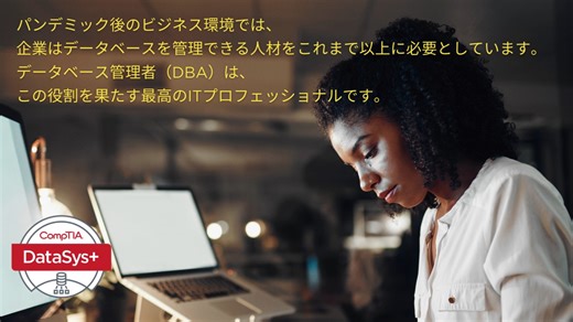 データベースが効果的に管理されていない場合、組織はサイバーセキュリティインシデント、データ損失、サービスダウンタイム、ワークロードの不具合などのリスクにさらされます。他にも、不適切に管理されたデータベースがもたらす影響として収益の損失やブランドイメージの低下が挙げられます。 CompTIA DataSys は・・・ ■唯一のベンダーニュートラルなデータベース認定資格 ベンダーのツールに関係なく、データシステムのスキルを習得し、証明することができます。 ■標準化されたスキルセット CompTIA DataSys は、データベース管理者の職務に適した一貫したスキルセットを定義し、認定します。 ■増え続けるニーズ データの絶え間ない収集に伴い、これらの資産を管理し、保護するための優れた管理者が求められています。 CompTIA DataSys について https://www.comptia.jp/certif/dataalytics/comptia_datasys/ #データベース | CompTIA日本支局（コンプティア）