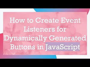 How to Create Event Listeners for Dynamically Generated Buttons in JavaScript
