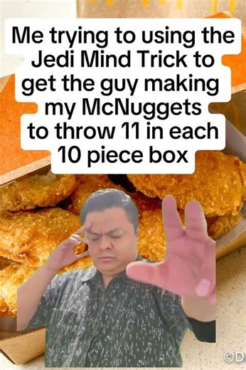 ME TRYING TO USE THE JEDI MIND TRICK TO GET EXTRA MCNUGGETS IN MY BAG