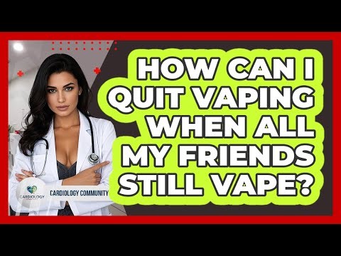 How Can I Quit Vaping When All My Friends Still Vape? - Cardiology Community