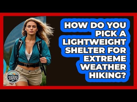 How Do You Pick A Lightweight Shelter For Extreme Weather Hiking? - The Hiker's Advice