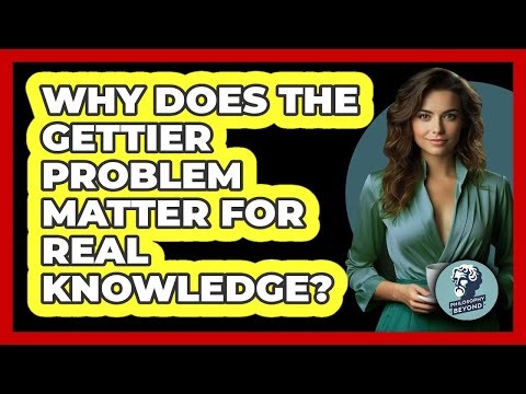 Why Does The Gettier Problem Matter For Real Knowledge? - Philosophy Beyond