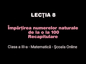 Lecția 8. Împărțirea numerelor naturale 0 -100 - Recapitulare - Matematică - ŞCOALA ONLINE