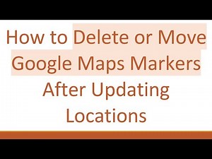How to Delete or Move Google Maps Markers After Updating Locations