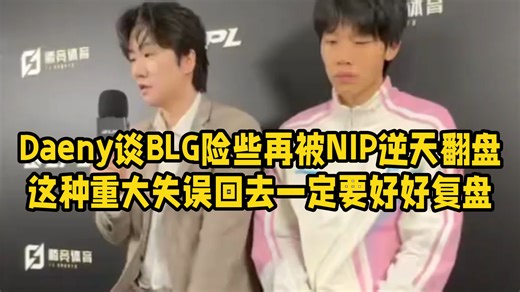 Daeny谈BLG险些再被NIP逆天翻盘:这种重大失误回去一定要好好复盘