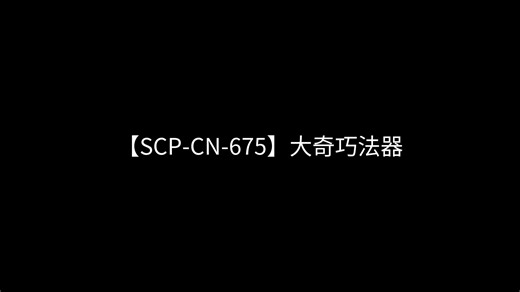 【SCP-CN-675】大奇巧法器