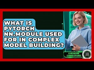 What Is PyTorch nn.Module Used For In Complex Model Building? - AI and Machine Learning Explained