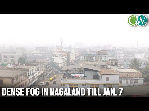 DENSE FOG CONDITIONS LIKELY IN NAGALAND TILL JAN. 7