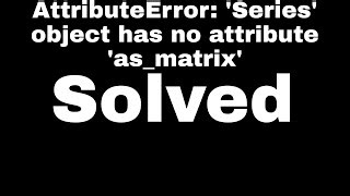 Python Attributeerror Series Object Has No Attribute As Matrix By Brefat Mp3 & Mp4 Download - clip.africa.com