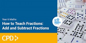 How to Teach Fractions in Year 6: Add and Subtract Fractions CPD Video
