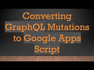 Converting GraphQL Mutations to Google Apps Script