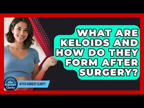 What Are Keloids And How Do They Form After Surgery? - After Surgery Clarity