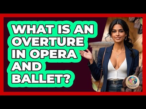 What Is An Overture In Opera And Ballet? - TalkingSoutheastEurope