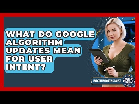 What Do Google Algorithm Updates Mean For User Intent? - Modern Marketing Moves