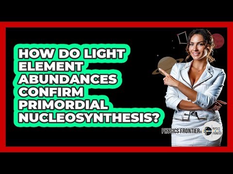 How Do Light Element Abundances Confirm Primordial Nucleosynthesis? - Physics Frontier