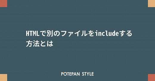 HTMLで別のファイルをincludeする方法とは | ポテパンスタイル