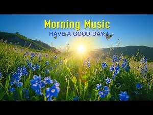 THE BEST GOOD MORNING MUSIC - Wake Up Happy & Stress Relief - Relaxing Nature Sounds - Birds Songs