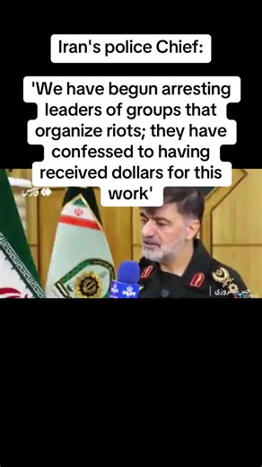 Iran's police Chief: 'We have begun arresting leaders of groups that organize riots; they have confessed to having received dollars for this work'#iran