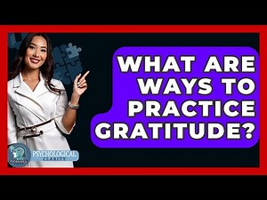 What Are Ways To Practice Gratitude? - Psychological Clarity