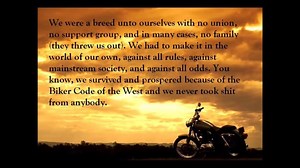I rerun this video from time to time, NOT for the Old Schoolers who regularly visit In The Wind-Biker Rock Radio, but for the curious newbies and new Bikers who really are intertested in the Art of Living Your Life as a True Biker. You must adopt the Code and you must stop accepting less than honorable, respectful dealings with those around you. There is much more....and that's why this important video gets 3 to 4 airplays from me each year. | In The Wind - Biker Rock Radio