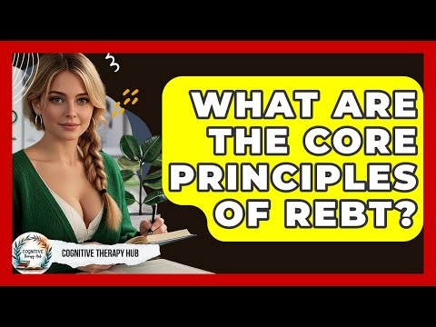 What Are The Core Principles Of REBT? - Cognitive Therapy Hub